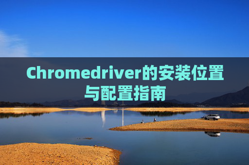 Chromedriver的安装位置与配置指南
